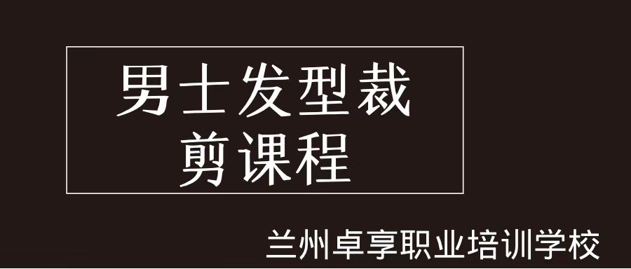 兰州卓享教育—男士发型裁剪课程