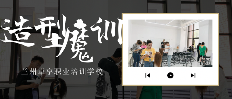 兰州卓享教育—造型魔训课程