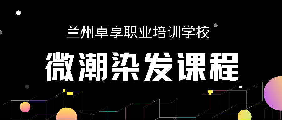 兰州卓享教育—微潮染发课程